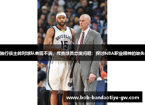 独行侠主帅对球队表现不满，斥责球员态度问题：探讨NBA职业精神的缺失