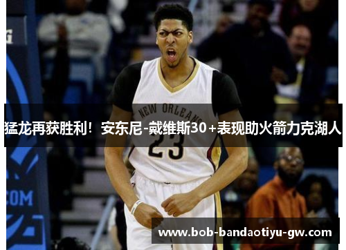 猛龙再获胜利！安东尼-戴维斯30+表现助火箭力克湖人