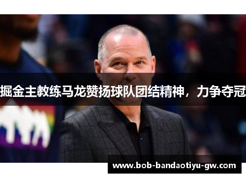 掘金主教练马龙赞扬球队团结精神，力争夺冠