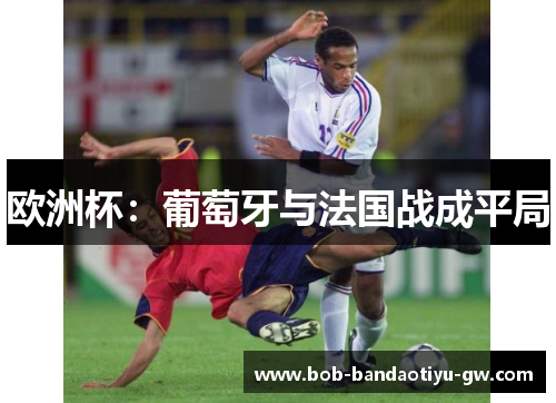 欧洲杯：葡萄牙与法国战成平局