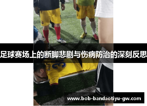 足球赛场上的断脚悲剧与伤病防治的深刻反思