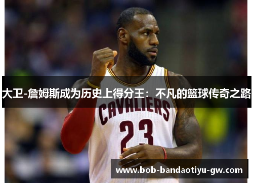 大卫-詹姆斯成为历史上得分王：不凡的篮球传奇之路