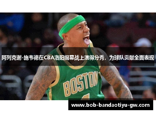 阿列克谢-施韦德在CBA洛阳揭幕战上演得分秀，为球队贡献全面表现