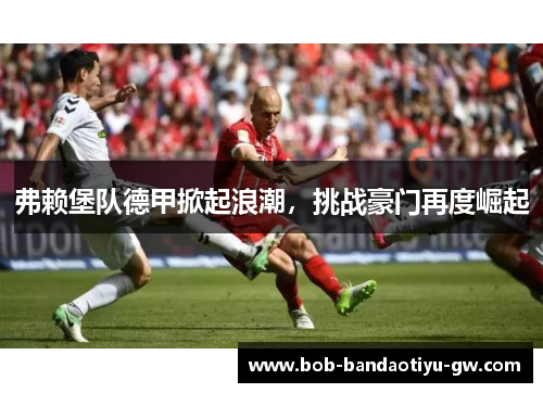 弗赖堡队德甲掀起浪潮，挑战豪门再度崛起