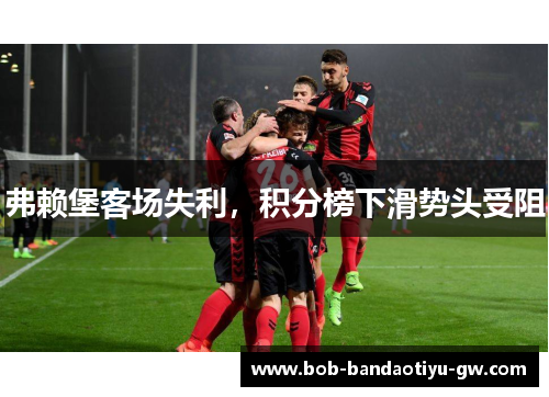 弗赖堡客场失利，积分榜下滑势头受阻