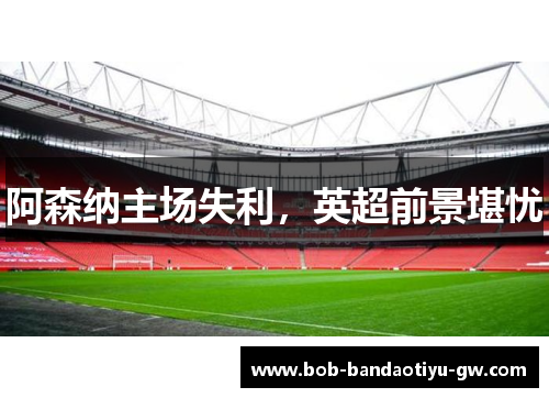 阿森纳主场失利，英超前景堪忧