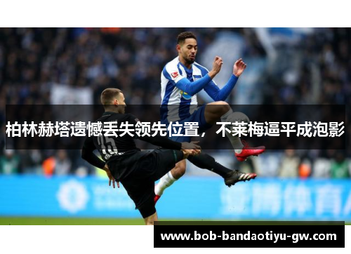 柏林赫塔遗憾丢失领先位置，不莱梅逼平成泡影