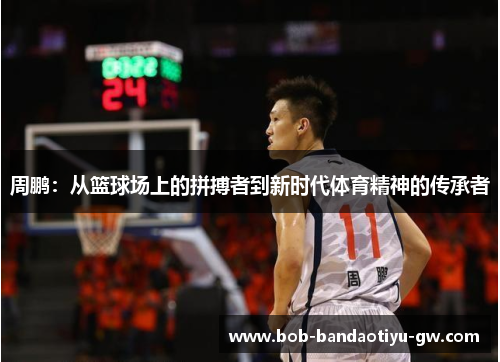 周鹏：从篮球场上的拼搏者到新时代体育精神的传承者