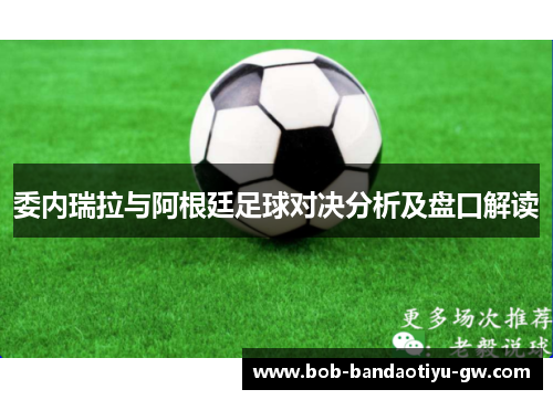 委内瑞拉与阿根廷足球对决分析及盘口解读