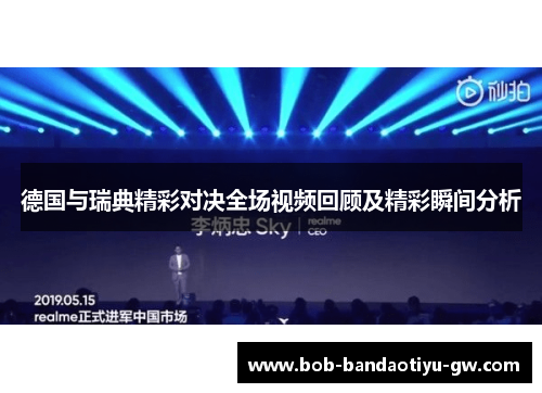 德国与瑞典精彩对决全场视频回顾及精彩瞬间分析